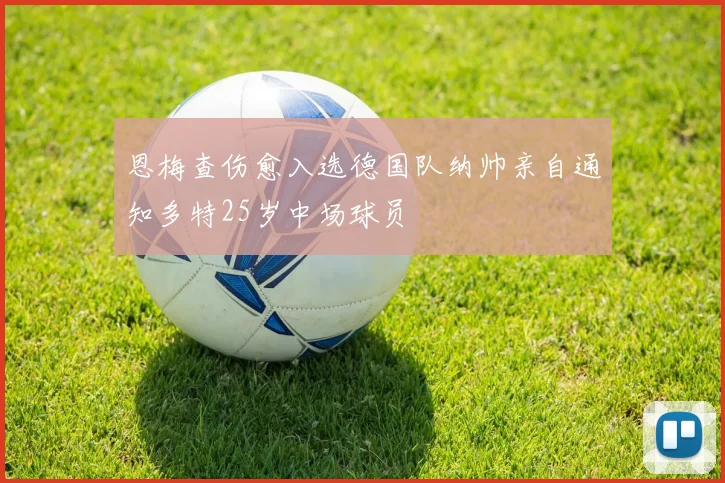 恩梅查伤愈入选德国队纳帅亲自通知多特25岁中场球员