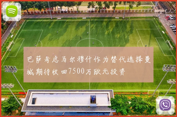 巴萨考虑马尔穆什作为替代选择曼城期待收回7500万欧元投资