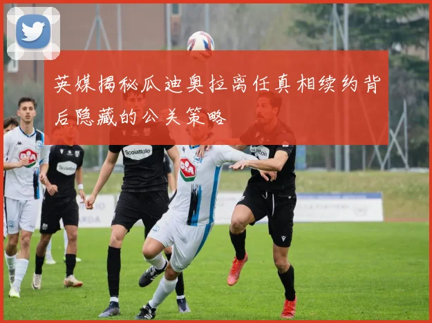 英媒揭秘瓜迪奥拉离任真相续约背后隐藏的公关策略